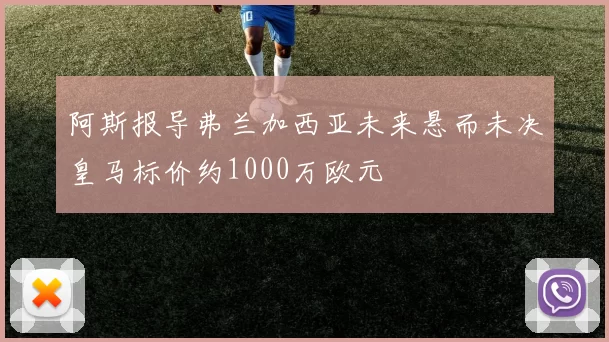 阿斯报导弗兰加西亚未来悬而未决皇马标价约1000万欧元