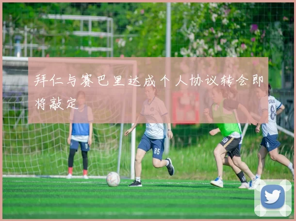拜仁与赛巴里达成个人协议转会即将敲定